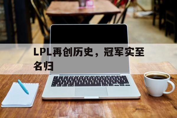开云体育-包含LPL再创历史,冠军实至名归的词条